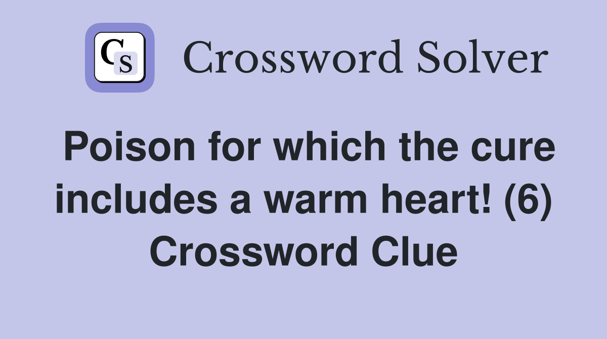 Poison for which the cure includes a warm heart! (6) Crossword Clue